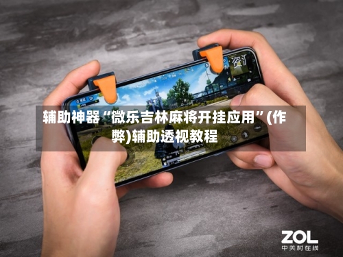 辅助神器“微乐吉林麻将开挂应用”(作弊)辅助透视教程