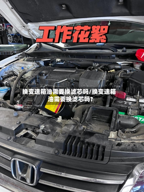 换变速箱油需要换滤芯吗/换变速箱油需要换滤芯吗?