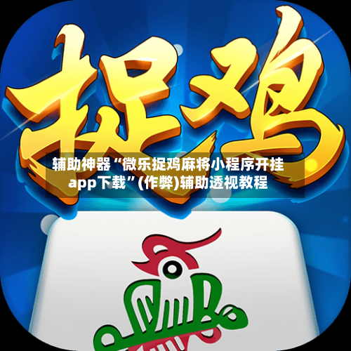 辅助神器“微乐捉鸡麻将小程序开挂app下载	”(作弊)辅助透视教程-第3张图片