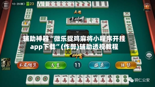 辅助神器“微乐捉鸡麻将小程序开挂app下载”(作弊)辅助透视教程-第2张图片
