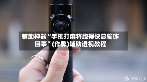 辅助神器“手机打麻将跑得快总输咋回事”(作弊)辅助透视教程