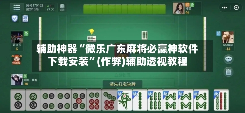 辅助神器“微乐广东麻将必赢神软件下载安装”(作弊)辅助透视教程-第2张图片