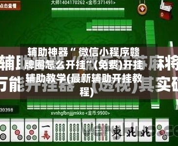 辅助神器“ 微信小程序赣牌圈怎么开挂”(免费)开挂辅助教学(最新辅助开挂教程)-第2张图片