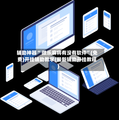 辅助神器“ 微乐麻将有没有软件”(免费)开挂辅助教学(最新辅助开挂教程)-第2张图片
