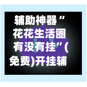 辅助神器“ 花花生活圈有没有挂”(免费)开挂辅助教学(最新辅助开挂教程)-第2张图片