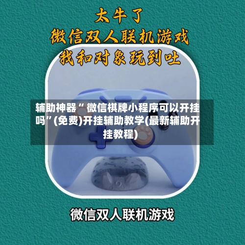 辅助神器“ 微信棋牌小程序可以开挂吗”(免费)开挂辅助教学(最新辅助开挂教程)-第2张图片