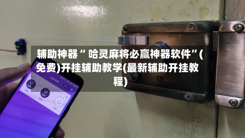 辅助神器“ 哈灵麻将必赢神器软件”(免费)开挂辅助教学(最新辅助开挂教程)-第2张图片