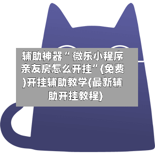 辅助神器“ 微乐小程序亲友房怎么开挂”(免费)开挂辅助教学(最新辅助开挂教程)-第2张图片