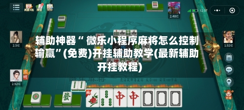 辅助神器“ 微乐小程序麻将怎么控制输赢	”(免费)开挂辅助教学(最新辅助开挂教程)-第3张图片