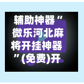 辅助神器“ 微乐河北麻将开挂神器”(免费)开挂辅助教学(最新辅助开挂教程)-第2张图片
