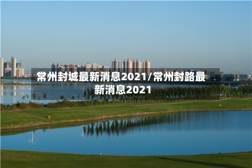 常州封城最新消息2021/常州封路最新消息2021