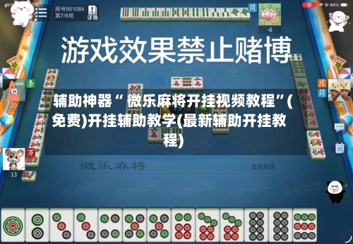 辅助神器“ 微乐麻将开挂视频教程”(免费)开挂辅助教学(最新辅助开挂教程)-第2张图片