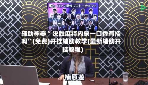 辅助神器“ 决胜麻将内蒙一口香有挂吗	”(免费)开挂辅助教学(最新辅助开挂教程)-第3张图片