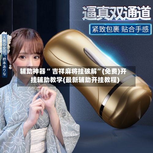 辅助神器“ 吉祥麻将挂破解”(免费)开挂辅助教学(最新辅助开挂教程)-第2张图片