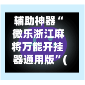 辅助神器“ 微乐浙江麻将万能开挂器通用版”(免费)开挂辅助教学(最新辅助开挂教程)