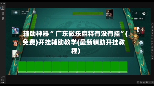 辅助神器“ 广东微乐麻将有没有挂”(免费)开挂辅助教学(最新辅助开挂教程)-第2张图片