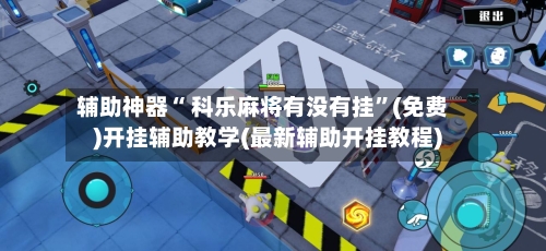 辅助神器“ 科乐麻将有没有挂”(免费)开挂辅助教学(最新辅助开挂教程)-第3张图片