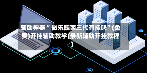 辅助神器“ 微乐陕西三代有挂吗”(免费)开挂辅助教学(最新辅助开挂教程)-第2张图片