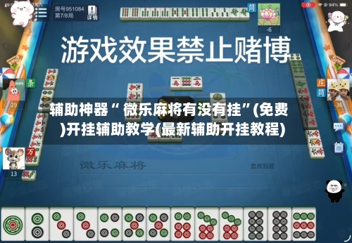 辅助神器“ 微乐麻将有没有挂”(免费)开挂辅助教学(最新辅助开挂教程)-第3张图片