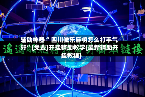 辅助神器“ 四川微乐麻将怎么打手气好”(免费)开挂辅助教学(最新辅助开挂教程)-第2张图片
