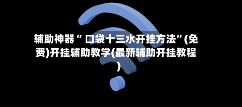 辅助神器“ 口袋十三水开挂方法”(免费)开挂辅助教学(最新辅助开挂教程)-第2张图片