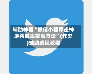 辅助神器“微信小程序雀神麻将胜率提高方法”(作弊)辅助透视教程