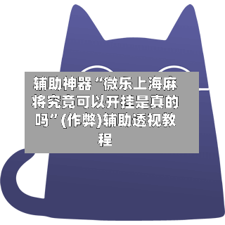 辅助神器“微乐上海麻将究竟可以开挂是真的吗”(作弊)辅助透视教程-第2张图片