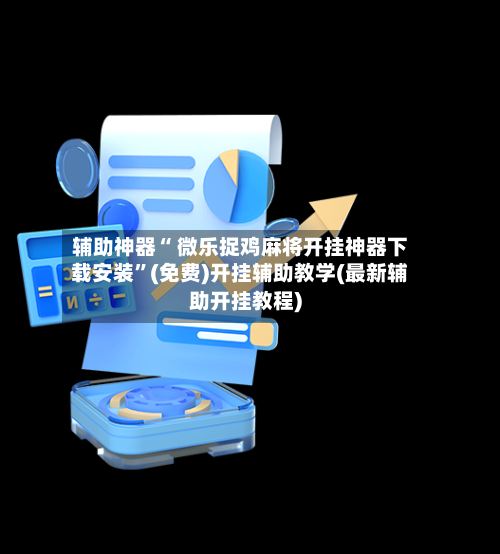 辅助神器“ 微乐捉鸡麻将开挂神器下载安装”(免费)开挂辅助教学(最新辅助开挂教程)-第3张图片