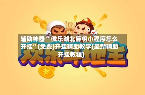 辅助神器“ 微乐湖北麻将小程序怎么开挂”(免费)开挂辅助教学(最新辅助开挂教程)-第2张图片