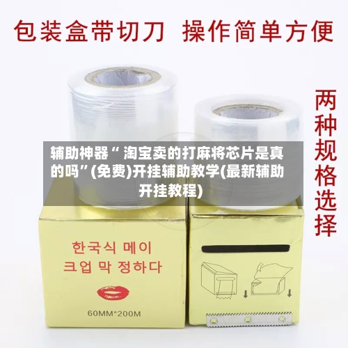 辅助神器“ 淘宝卖的打麻将芯片是真的吗”(免费)开挂辅助教学(最新辅助开挂教程)