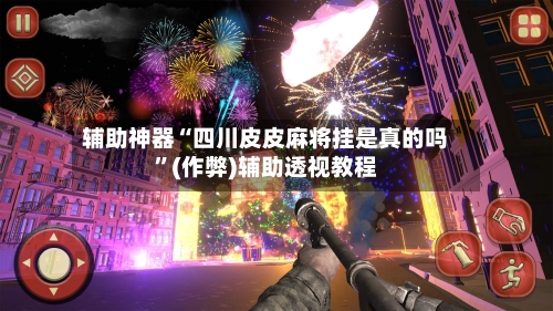 辅助神器“四川皮皮麻将挂是真的吗”(作弊)辅助透视教程