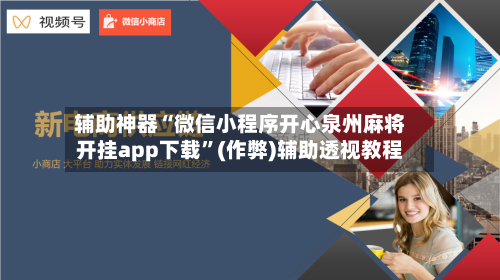 辅助神器“微信小程序开心泉州麻将开挂app下载”(作弊)辅助透视教程