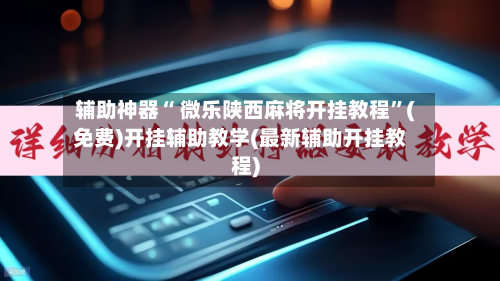 辅助神器“ 微乐陕西麻将开挂教程”(免费)开挂辅助教学(最新辅助开挂教程)
