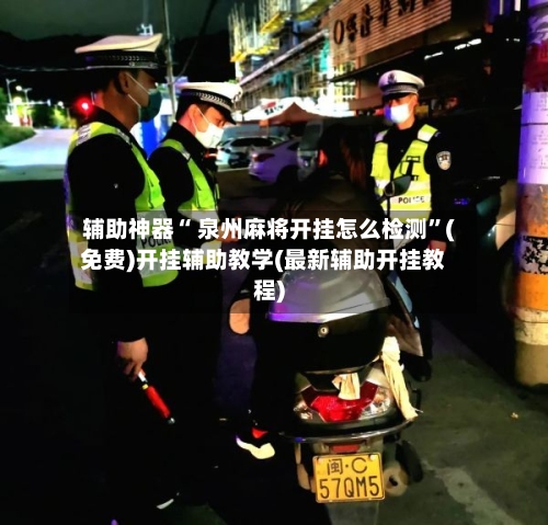 辅助神器“ 泉州麻将开挂怎么检测”(免费)开挂辅助教学(最新辅助开挂教程)