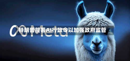 特朗普签署AI行政令以加强政府监管-第2张图片
