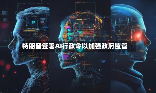 特朗普签署AI行政令以加强政府监管-第3张图片