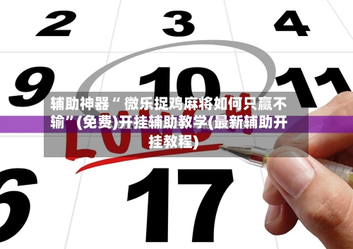 辅助神器“ 微乐捉鸡麻将如何只赢不输”(免费)开挂辅助教学(最新辅助开挂教程)