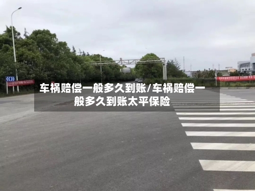 车祸赔偿一般多久到账/车祸赔偿一般多久到账太平保险-第2张图片