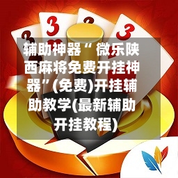 辅助神器“ 微乐陕西麻将免费开挂神器”(免费)开挂辅助教学(最新辅助开挂教程)