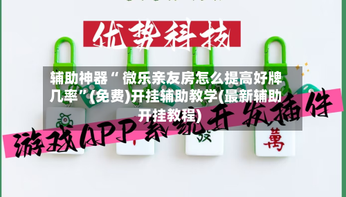 辅助神器“ 微乐亲友房怎么提高好牌几率	”(免费)开挂辅助教学(最新辅助开挂教程)-第3张图片