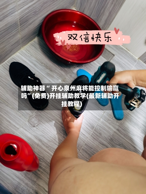 辅助神器“ 开心泉州麻将能控制输赢吗”(免费)开挂辅助教学(最新辅助开挂教程)-第2张图片
