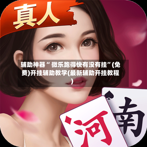辅助神器“ 微乐跑得快有没有挂”(免费)开挂辅助教学(最新辅助开挂教程)-第2张图片