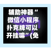 辅助神器“ 微信小程序扑克牌可以开挂嘛”(免费)开挂辅助教学(最新辅助开挂教程)