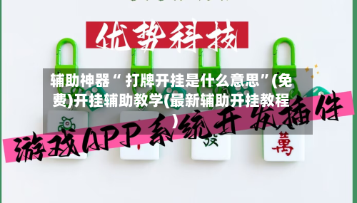 辅助神器“ 打牌开挂是什么意思”(免费)开挂辅助教学(最新辅助开挂教程)