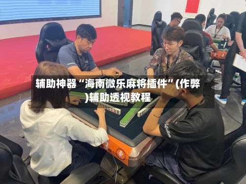 辅助神器“海南微乐麻将插件”(作弊)辅助透视教程
