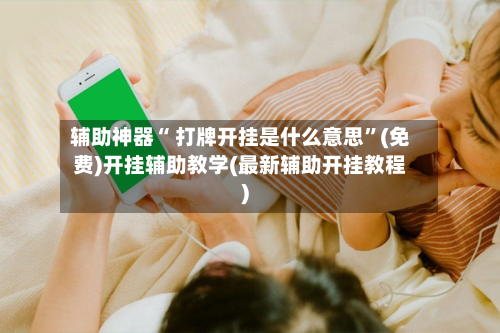 辅助神器“ 打牌开挂是什么意思”(免费)开挂辅助教学(最新辅助开挂教程)-第3张图片