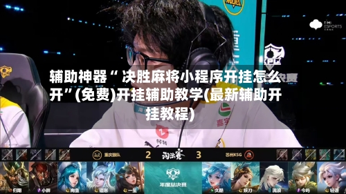 辅助神器“ 决胜麻将小程序开挂怎么开”(免费)开挂辅助教学(最新辅助开挂教程)