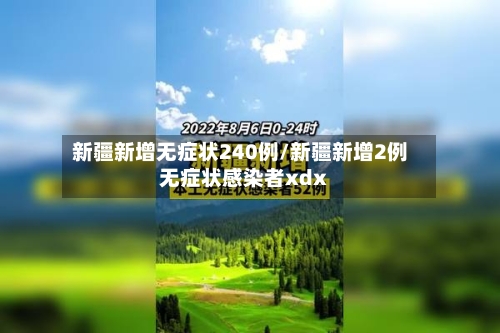 新疆新增无症状240例/新疆新增2例无症状感染者xdx-第2张图片