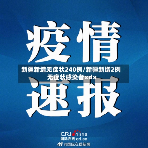 新疆新增无症状240例/新疆新增2例无症状感染者xdx-第3张图片