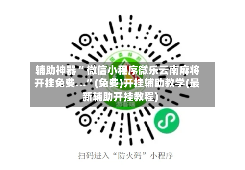 辅助神器“ 微信小程序微乐云南麻将开挂免费…”(免费)开挂辅助教学(最新辅助开挂教程)-第2张图片